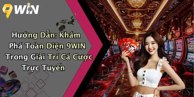 Hướng Dẫn: Khám Phá Toàn Diện 9WIN Trong Giải Trí Cá Cược Trực Tuyến