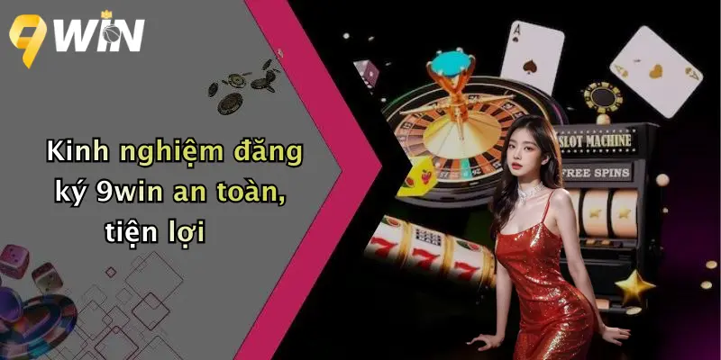 Kinh nghiệm đăng ký 9win an toàn, tiện lợi