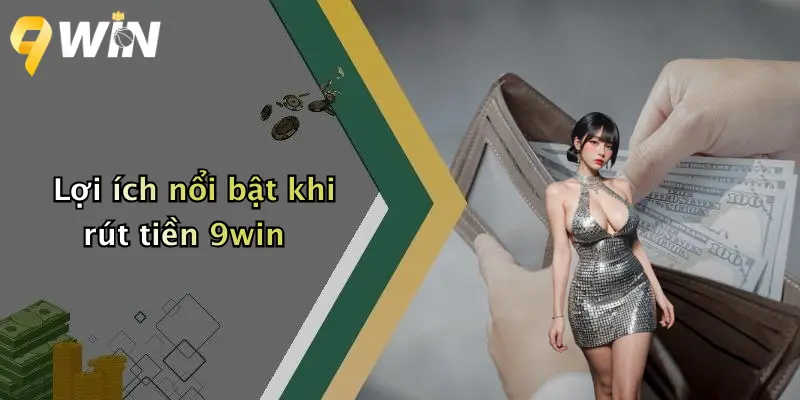 Lợi ích nổi bật khi rút tiền 9win