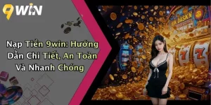 Nạp Tiền 9win: Hướng Dẫn Chi Tiết, An Toàn Và Nhanh Chóng