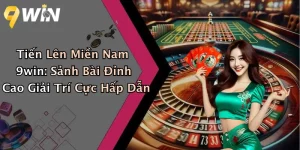 Tiến Lên Miền Nam 9win: Sảnh Bài Đỉnh Cao Giải Trí Cực Hấp Dẫn