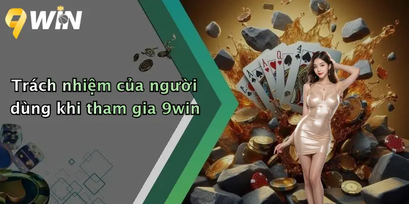 Trách nhiệm của người dùng khi tham gia 9win